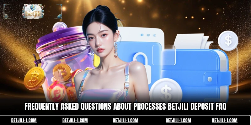 Frequently asked questions about processes betjili Deposit FAQ