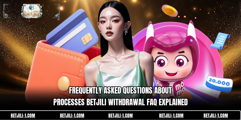 Frequently asked questions about processes betjili withdrawal FAQ explained