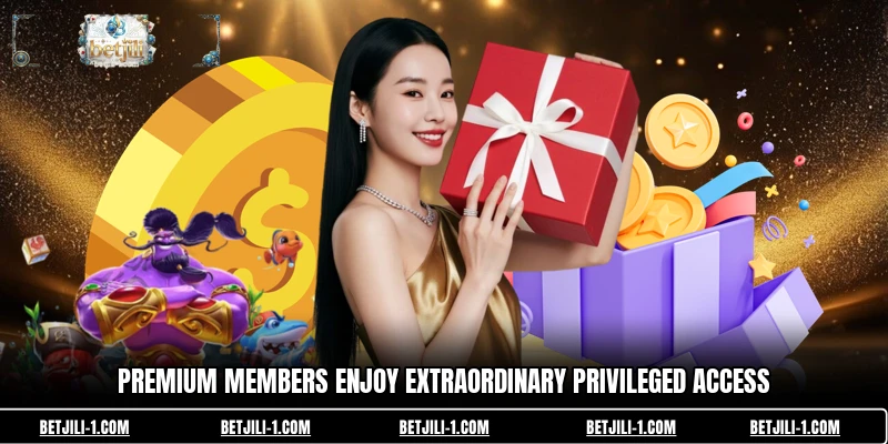Premium members enjoy extraordinary privileged access